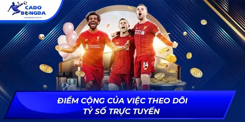 Điểm cộng của việc theo dõi tỷ số trực tuyến 